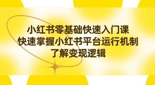 【副业8914期】小红书0基础快速入门课，快速掌握小红书平台运行机制，了解变现逻辑-沃创网