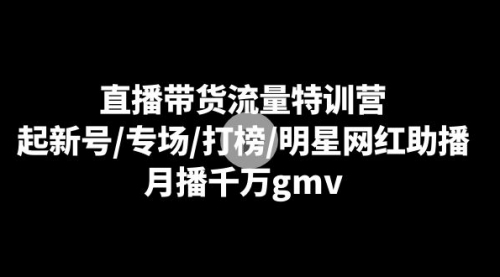 【副业8915期】直播带货流量特训营：起新号/专场/打榜/明星网红助播，月播千万gmv-沃创网