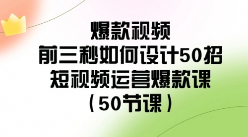 【副业8916期】爆款视频-前三秒如何设计50招：短视频运营爆款课（50节课）-沃创网