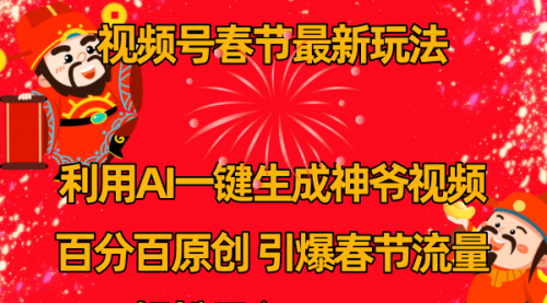 【副业8927期】视频号春节玩法 利用AI一键生成财神爷视频 百分百原创-沃创网