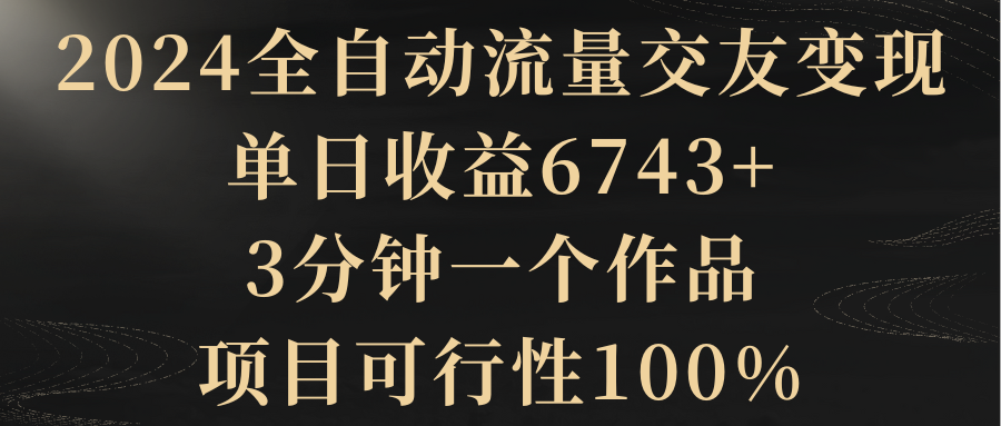 【副业8931期】2024全自动流量交友变现，单日收益6743+-沃创网