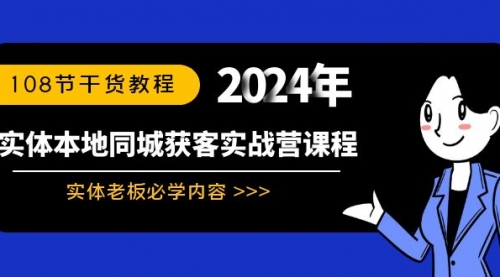 【副业8942期】实体本地同城获客实战营课程：实体老板必学内容，108节干货教程-沃创网