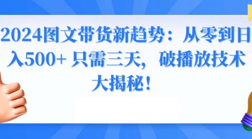【副业8952期】2024图文带货新趋势：从零到日入500+ 只需三天-沃创网