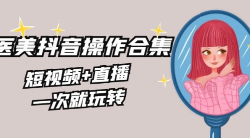 【副业8968期】美业全干货·生美·医美抖音操作合集，短视频+直播，一次就玩转-沃创网