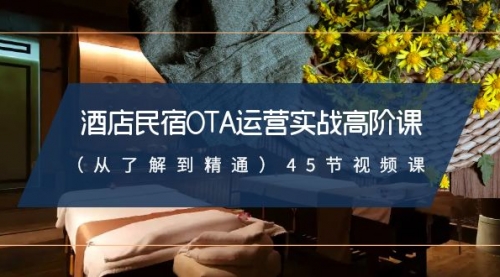 【副业8973期】酒店民宿-OTA运营实战高阶课（从了解到精通）45节视频课-沃创网