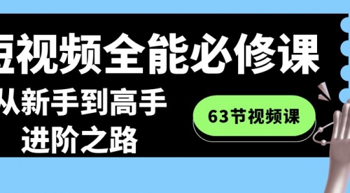 【副业8984期】短视频-全能必修课程：从新手到高手进阶之路（63节视频课）-沃创网