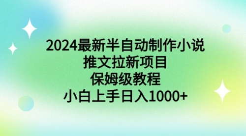 【副业9003期】2024最新半自动制作小说推文拉新项目，保姆级教程，小白上手日入1000+-沃创网