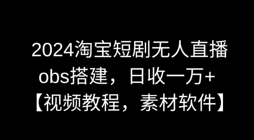 【副业9007期】2024淘宝短剧无人直播3.0，obs搭建，日收一万+，【视频教程，附素材软件】-沃创网