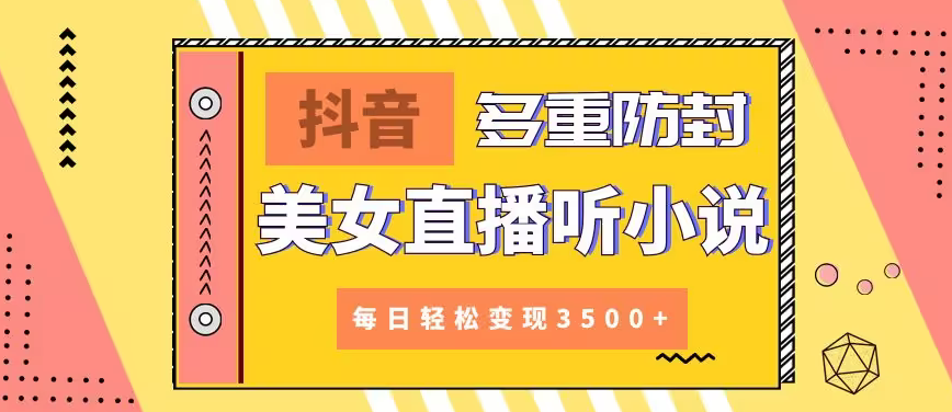 【副业9011期】抖音美女直播听小说，每日轻松变现3500+，多重防违规操作，保姆教程（价值1980元)-沃创网