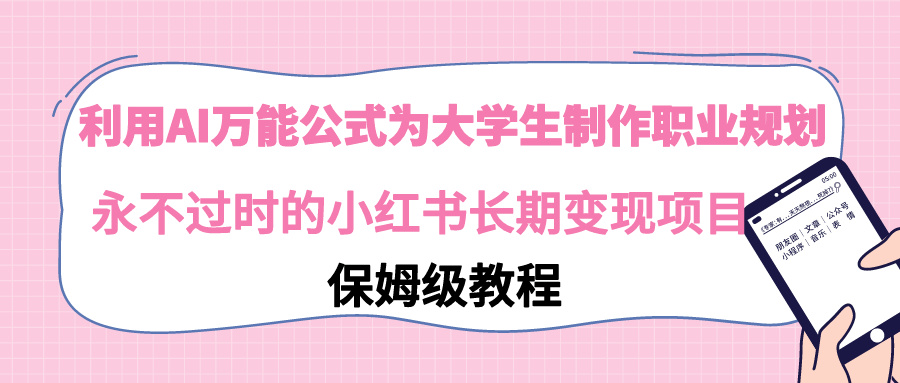 【副业9014期】利用AI万能公式为大学生制作职业规划，永不过时的小红书长期变现项目-沃创网