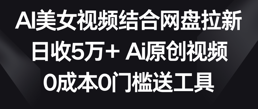 【副业9016期】AI美女视频结合网盘拉新，日收5万+两分钟一条Ai原创视频，0成本0门槛送工具-沃创网