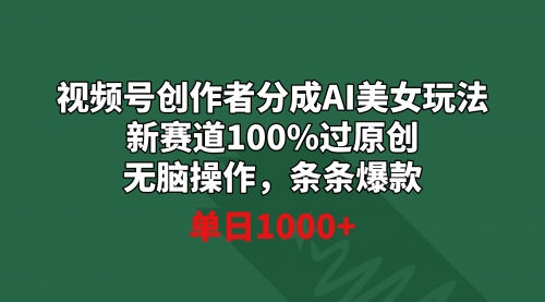 【副业9020期】视频号创作者分成AI美女玩法 新赛道100%过原创无脑操作 条条爆款 单日1000+-沃创网