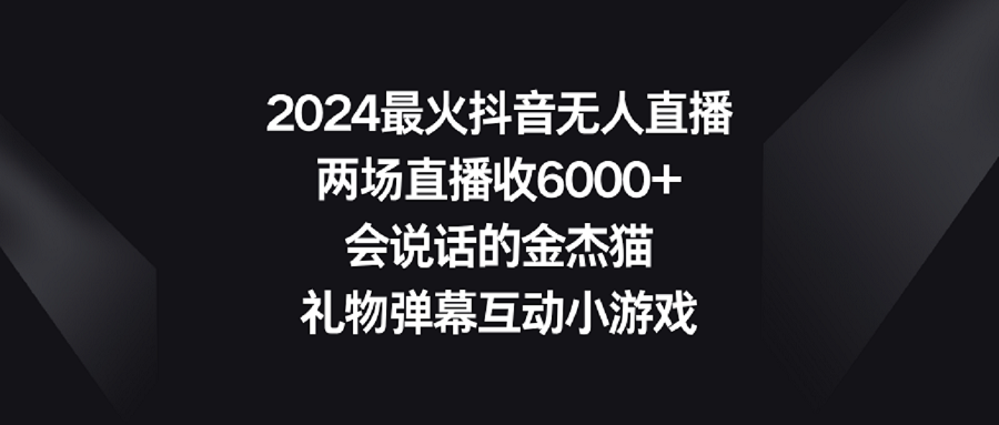 【副业9036期】2024最火抖音无人直播，两场直播收6000+会说话的金杰猫 礼物弹幕互动小游戏-沃创网