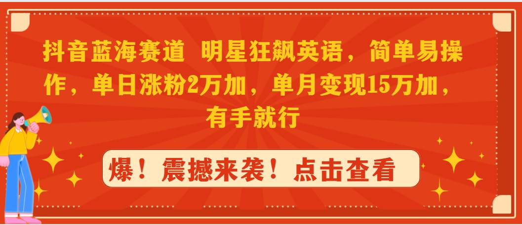 抖音蓝海赛道，明星狂飙英语，简单易操作，单日涨粉2万加，单月变现15万…-沃创网