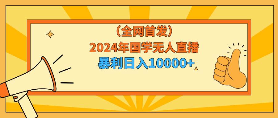 2024年国学无人直播暴力日入10000+小白也可操作-沃创网