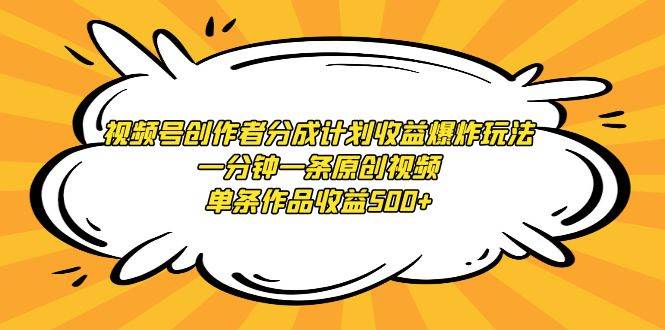 视频号创作者分成计划收益爆炸玩法，一分钟一条原创视频，单条作品收益500+-沃创网