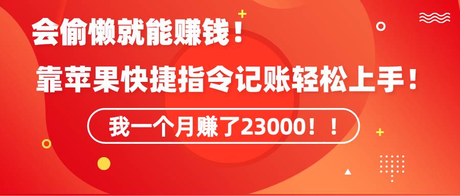 《会偷懒就能赚钱！靠苹果快捷指令自动记账轻松上手，一个月变现23000！》-沃创网