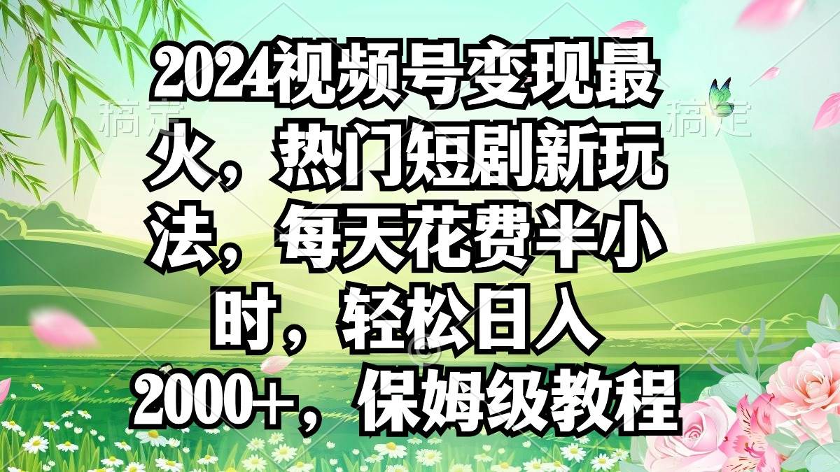 2024视频号变现最火，热门短剧新玩法，每天花费半小时，轻松日入2000+，…-沃创网