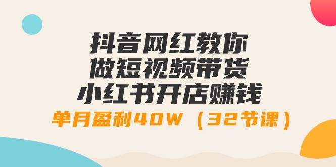 抖音网红教你做短视频带货+小红书开店赚钱，单月盈利40W（32节课）-沃创网