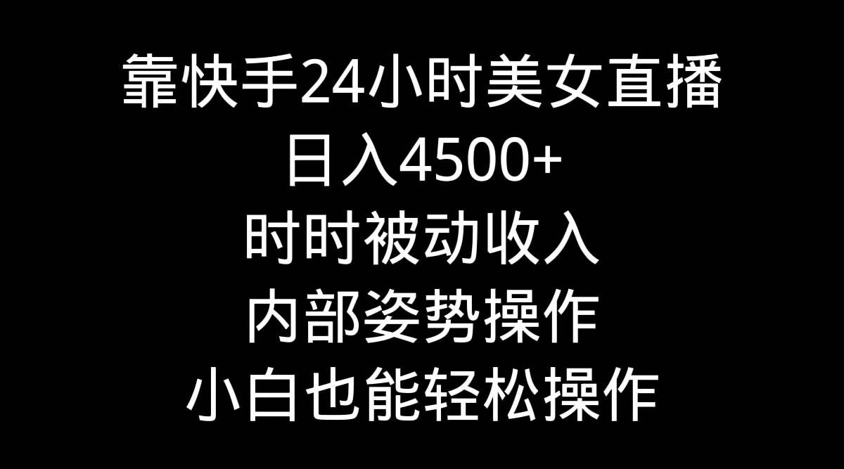 靠快手24小时美女直播，日入4500+，时时被动收入，内部姿势操作，小白也…-沃创网