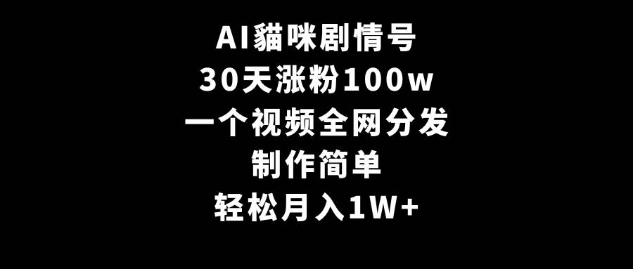 AI貓咪剧情号，30天涨粉100w，制作简单，一个视频全网分发，轻松月入1W+-沃创网