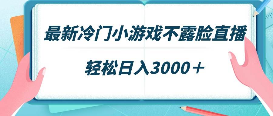 最新冷门小游戏不露脸直播，场观稳定几千，轻松日入3000＋-沃创网
