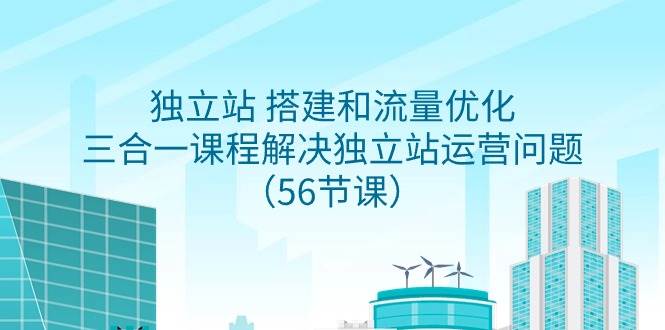 独立站 搭建和流量优化，三合一课程解决独立站运营问题（56节课）-沃创网