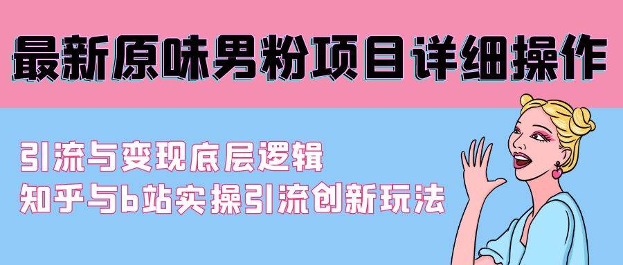 最新原味男粉项目详细操作 引流与变现底层逻辑+知乎与b站实操引流创新玩法-沃创网