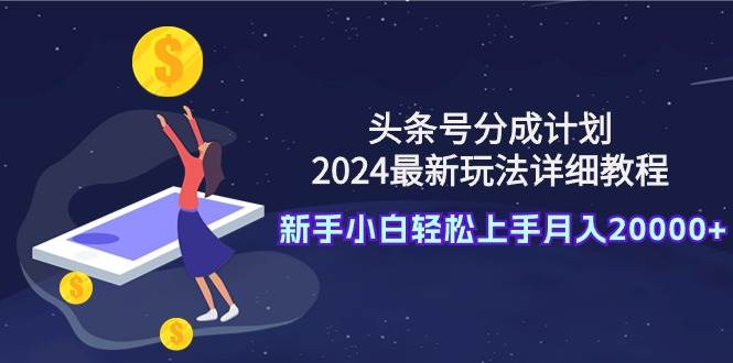 头条号分成计划：2024最新玩法详细教程，新手小白轻松上手月入20000+-沃创网