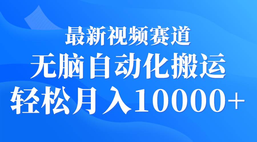 最新视频赛道 无脑自动化搬运 轻松月入10000+-沃创网