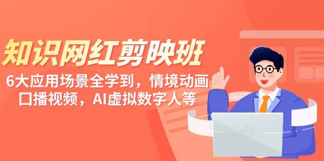 知识 网红剪映班，6大应用 场景全学到，情境动画，囗播视频，AI虚拟数字人-沃创网