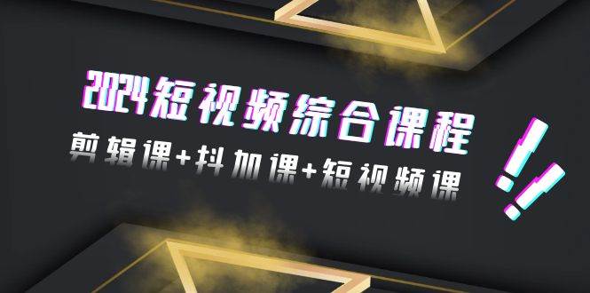 2024短视频综合课程，剪辑课+抖加课+短视频课（48节）-沃创网