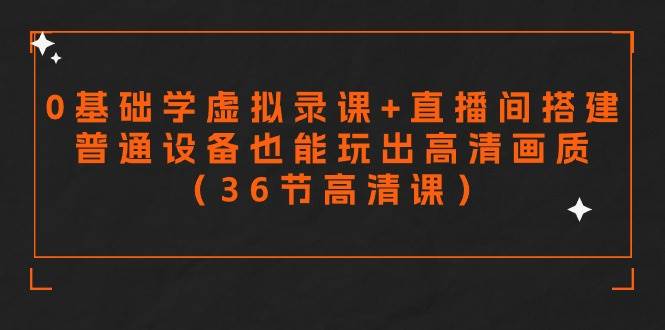 零基础学虚拟录课+直播间搭建，普通设备也能玩出高清画质（36节高清课）-沃创网