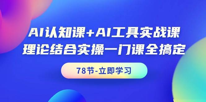 AI认知课+AI工具实战课，理论结合实操一门课全搞定（78节课）-沃创网