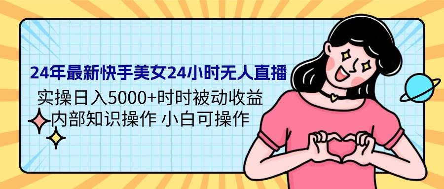 24年最新快手美女24小时无人直播 实操日入5000+时时被动收益 内部知识操…-沃创网