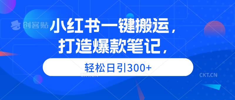 小红书一键搬运，打造爆款笔记，轻松日引300+-沃创网