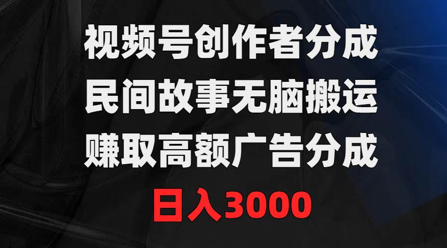 视频号创作者分成，民间故事无脑搬运，赚取高额广告分成，日入3000-沃创网