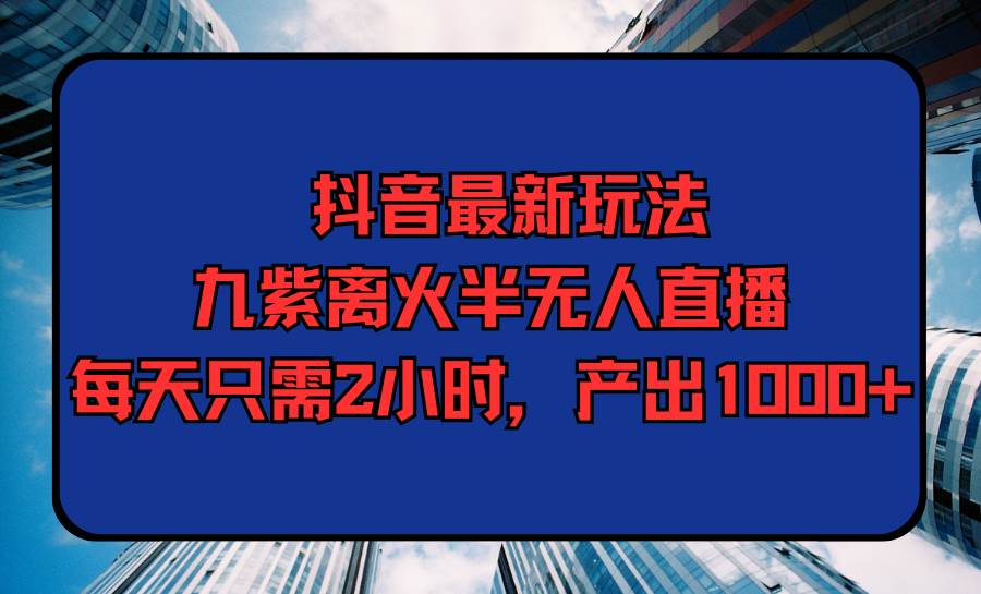 抖音最新玩法，九紫离火半无人直播，每天只需2小时，产出1000+-沃创网