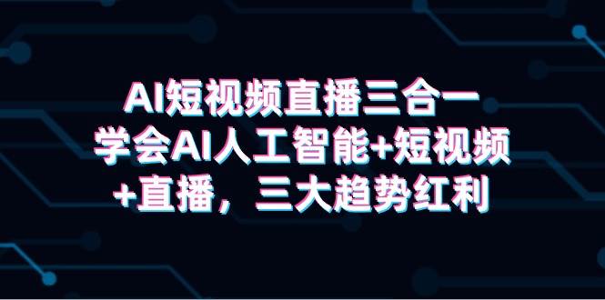 AI短视频直播三合一，学会AI人工智能+短视频+直播，三大趋势红利-沃创网