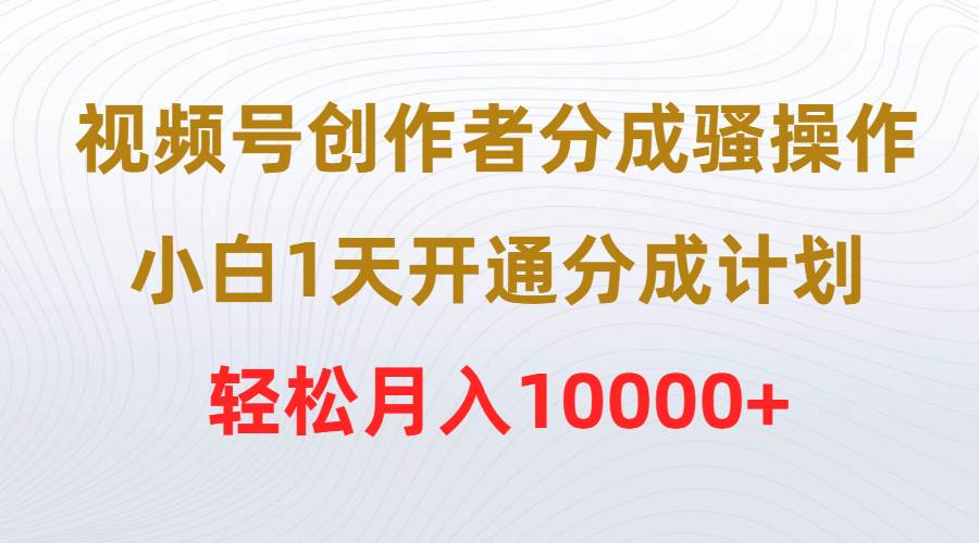 视频号创作者分成骚操作，小白1天开通分成计划，轻松月入10000+-沃创网