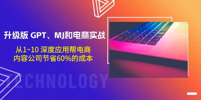 升级版 GPT、MJ和电商实战，从1~10 深度应用帮电商、内容公司节省60%的成本-沃创网
