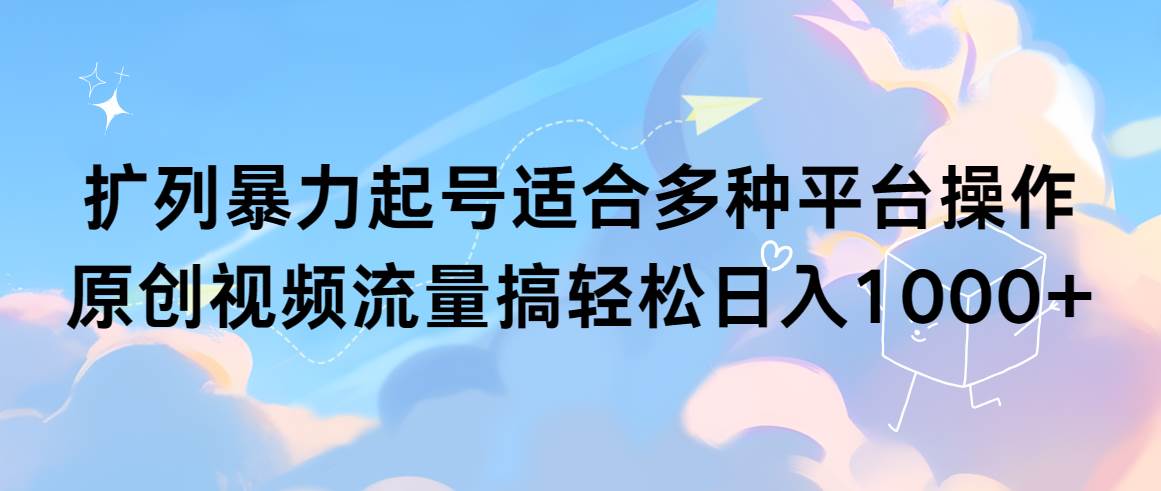 扩列暴力起号适合多种平台操作原创视频流量搞轻松日入1000+-沃创网