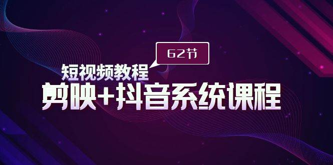 短视频教程之剪映+抖音系统课程，剪映全系统教学（62节课）-沃创网