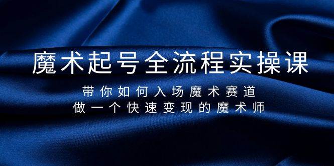魔术起号全流程实操课，带你如何入场魔术赛道，做一个快速变现的魔术师-沃创网