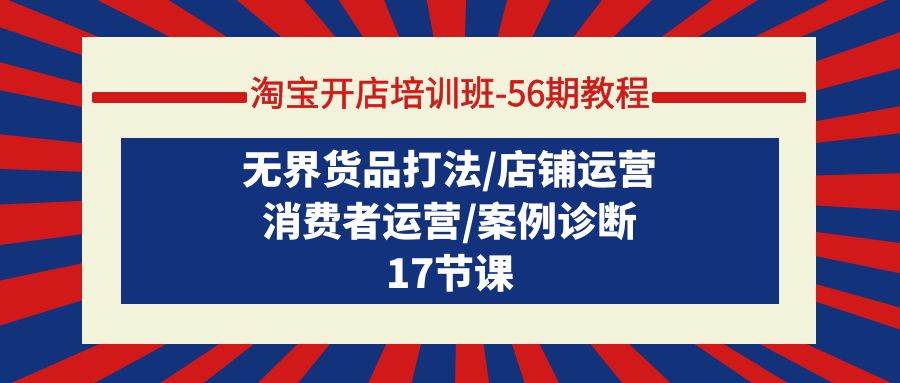 淘宝开店培训班-56期教程：无界货品打法/店铺运营/消费者运营/案例诊断-沃创网