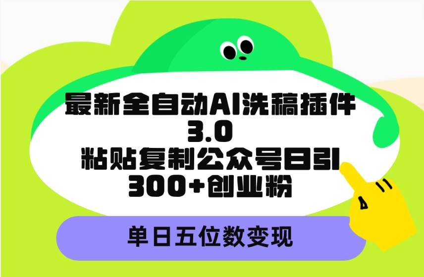 最新全自动AI洗稿插件3.0，粘贴复制公众号日引300+创业粉，单日五位数变现-沃创网