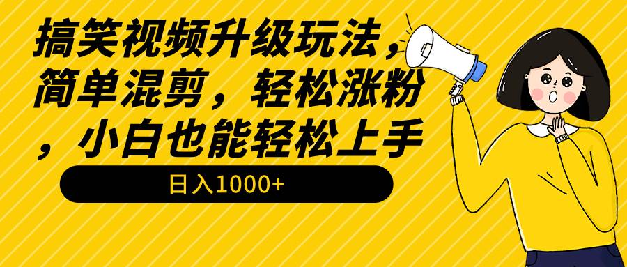搞笑视频升级玩法，简单混剪，轻松涨粉，小白也能上手，日入1000+教程+素材-沃创网