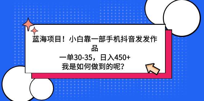 蓝海项目！小白靠一部手机抖音发发作品，一单30-35，日入450+，我是如何…-沃创网