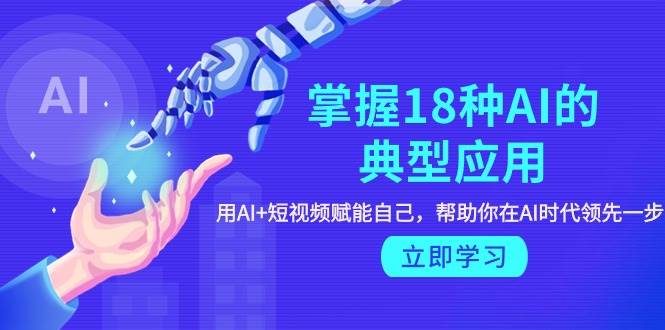掌握18种AI的典型应用，用AI+短视频 赋能自己，帮助你在AI时代领先一步-沃创网
