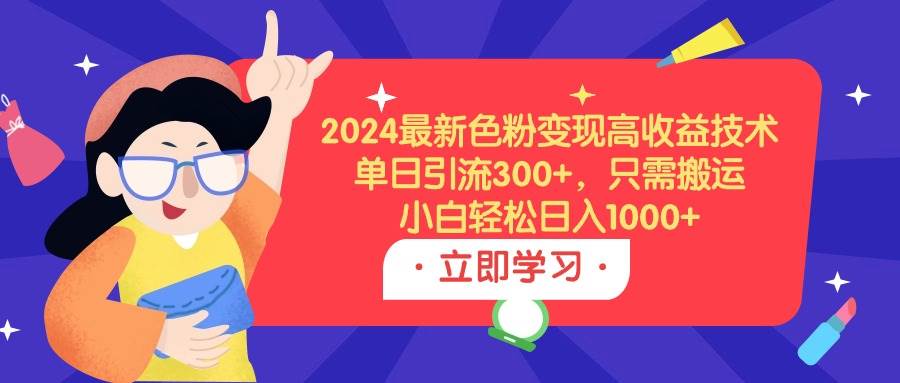 2024最新色粉变现高收益技术，单日引流300+，只需搬运，小白轻松日入1000+-沃创网